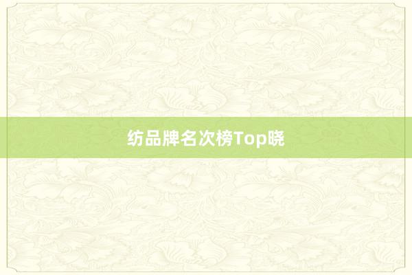 纺品牌名次榜Top晓