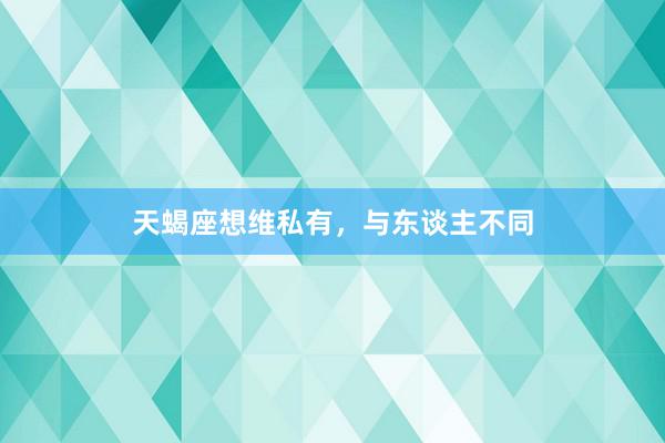 天蝎座想维私有，与东谈主不同