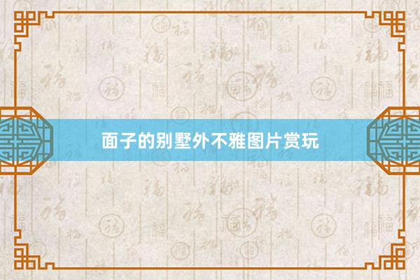 面子的别墅外不雅图片赏玩