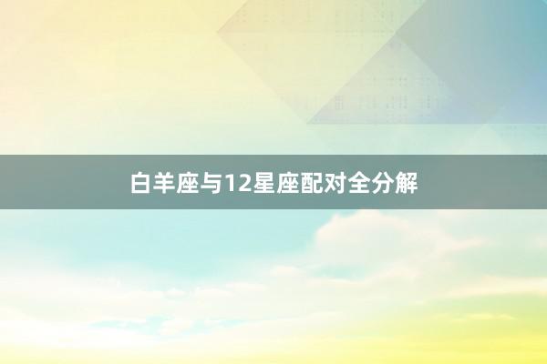 白羊座与12星座配对全分解