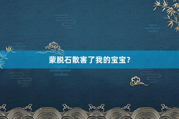 蒙脱石散害了我的宝宝？