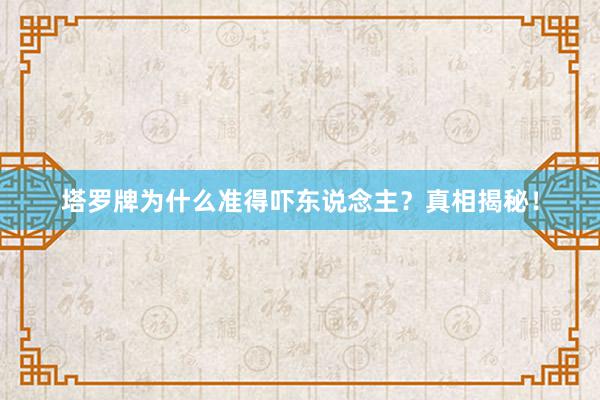 塔罗牌为什么准得吓东说念主？真相揭秘！