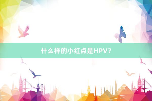 什么样的小红点是HPV？