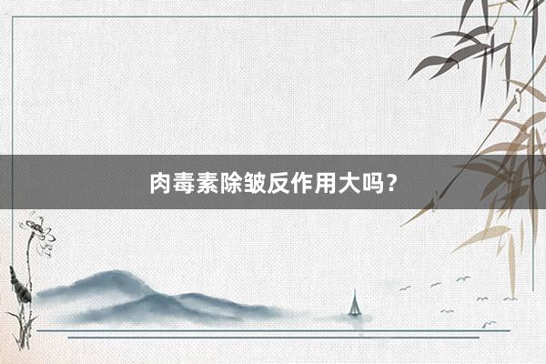肉毒素除皱反作用大吗？